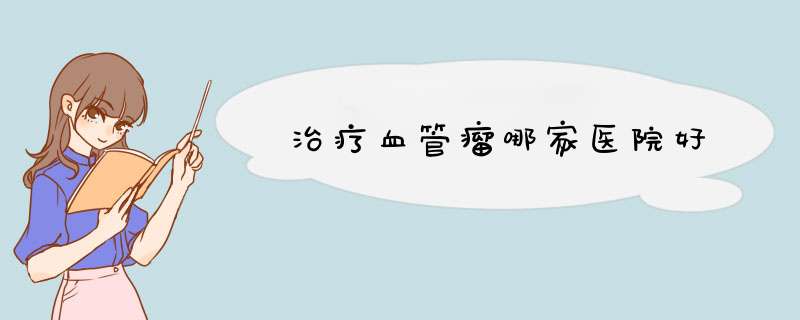 治疗血管瘤哪家医院好