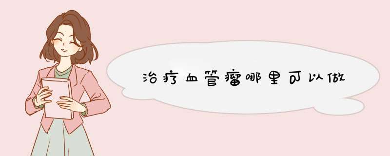 治疗血管瘤哪里可以做