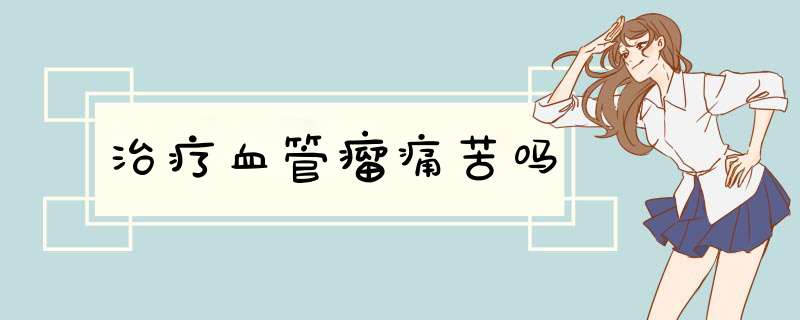 治疗血管瘤痛苦吗