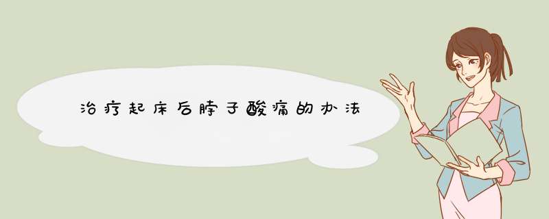 治疗起床后脖子酸痛的办法