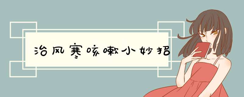 治风寒咳嗽小妙招