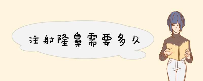 注射隆鼻需要多久