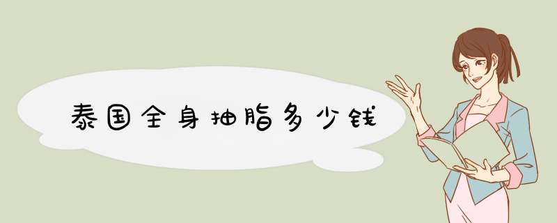 泰国全身抽脂多少钱