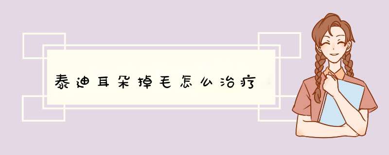 泰迪耳朵掉毛怎么治疗