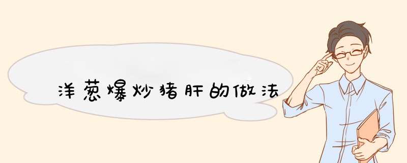 洋葱爆炒猪肝的做法