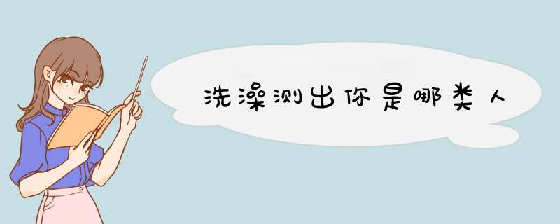 洗澡测出你是哪类人