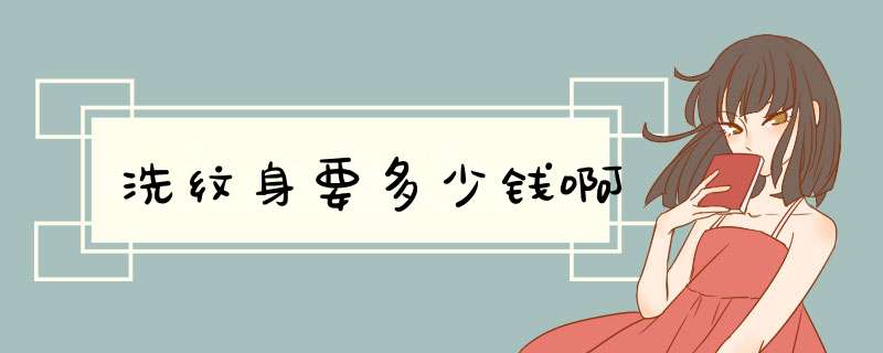 洗纹身要多少钱啊
