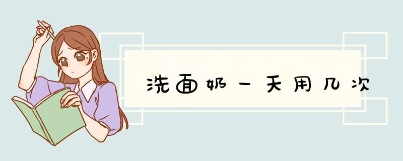 洗面奶一天用几次