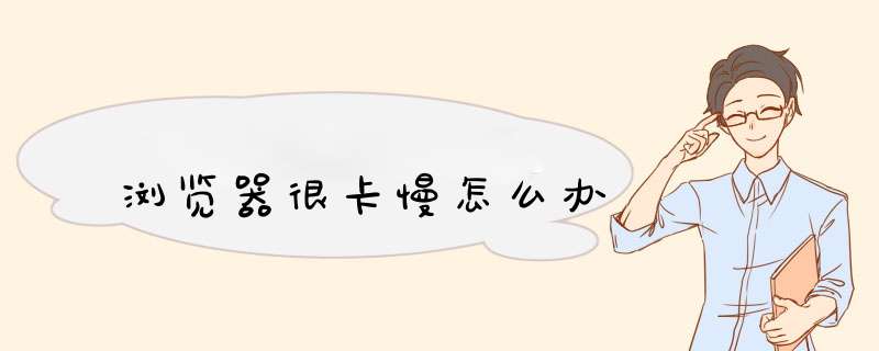 浏览器很卡慢怎么办