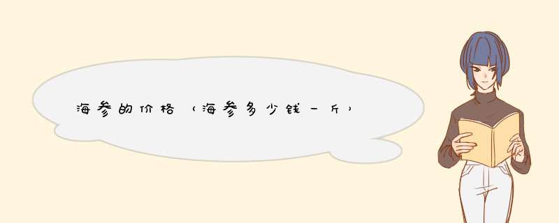 海参的价格（海参多少钱一斤）