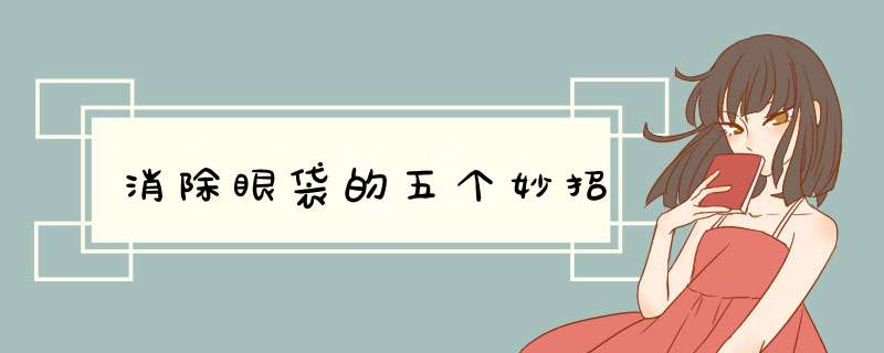 消除眼袋的五个妙招