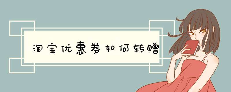 淘宝优惠券如何转赠