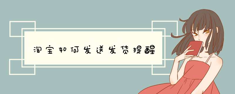 淘宝如何发送发货提醒