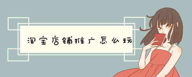 淘宝店铺推广怎么玩
