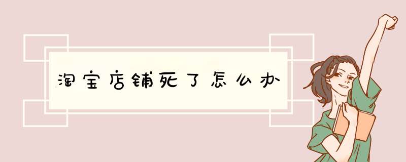 淘宝店铺死了怎么办