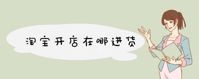 淘宝开店在哪进货