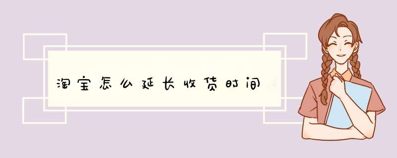 淘宝怎么延长收货时间