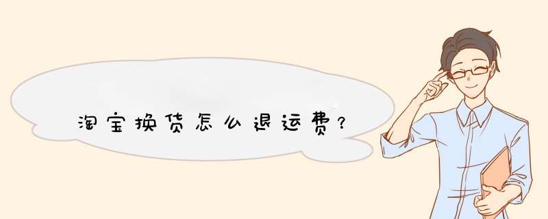 淘宝换货怎么退运费？