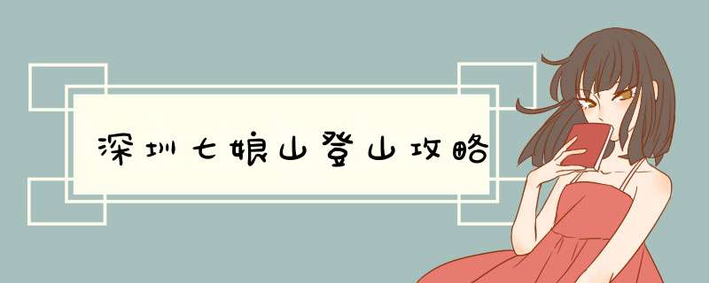 深圳七娘山登山攻略