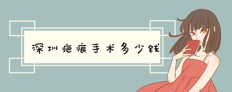 深圳疤痕手术多少钱