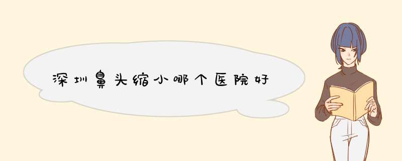 深圳鼻头缩小哪个医院好