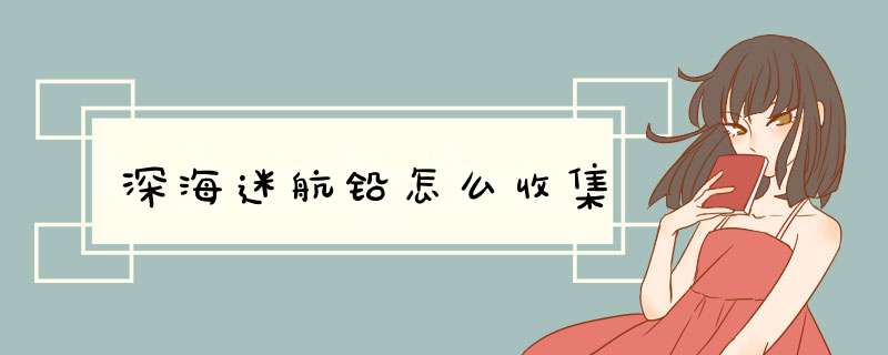 深海迷航铅怎么收集