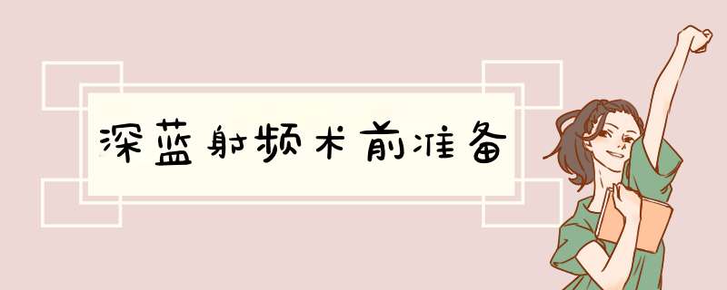 深蓝射频术前准备