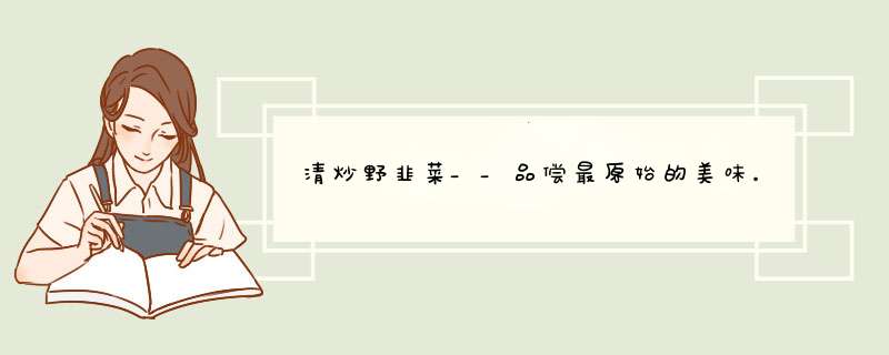 清炒野韭菜__品偿最原始的美味。