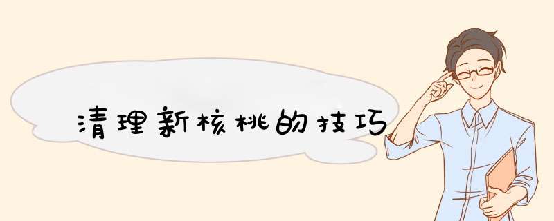 清理新核桃的技巧