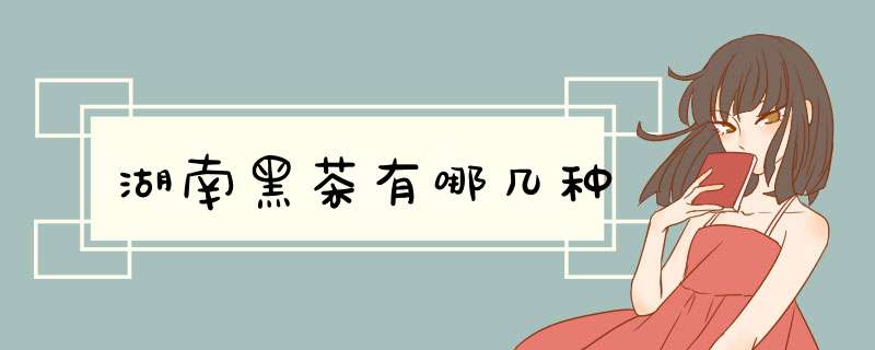湖南黑茶有哪几种