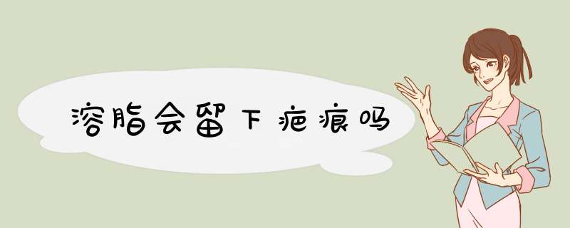 溶脂会留下疤痕吗