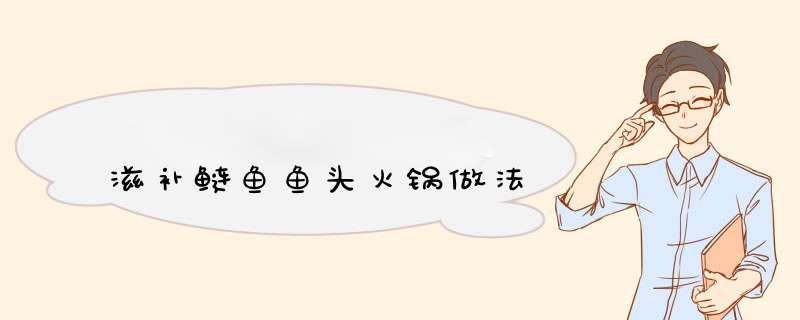 滋补鲢鱼鱼头火锅做法