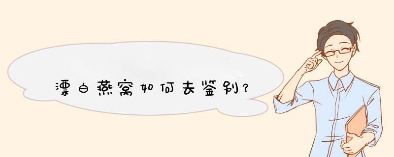 漂白燕窝如何去鉴别？