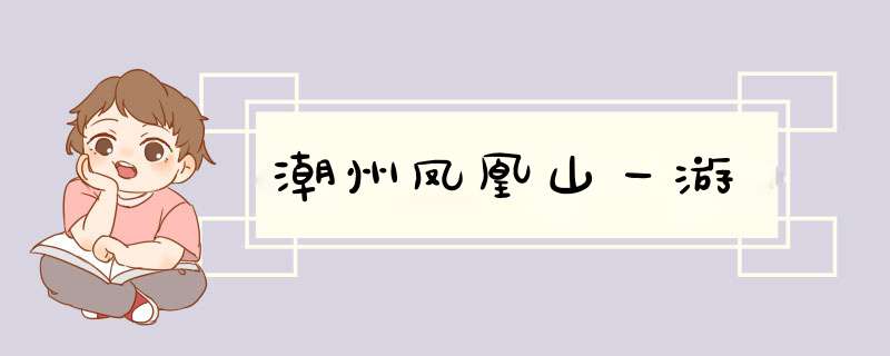 潮州凤凰山一游