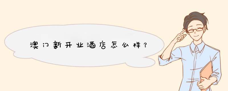 澳门新开业酒店怎么样？