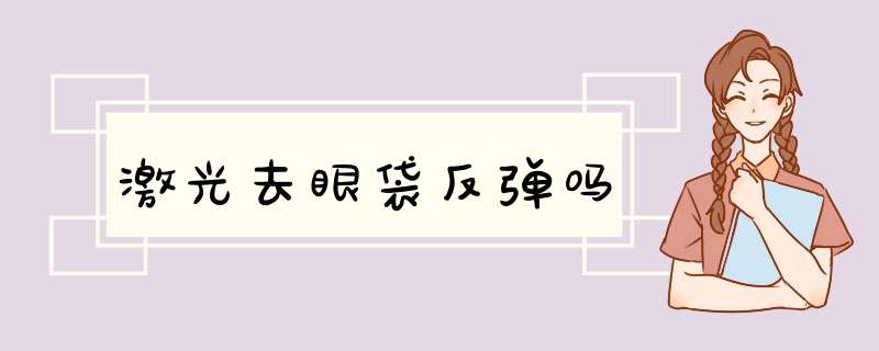 激光去眼袋反弹吗