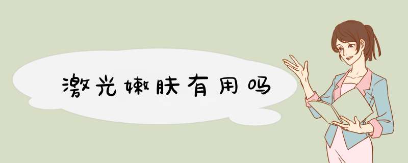 激光嫩肤有用吗