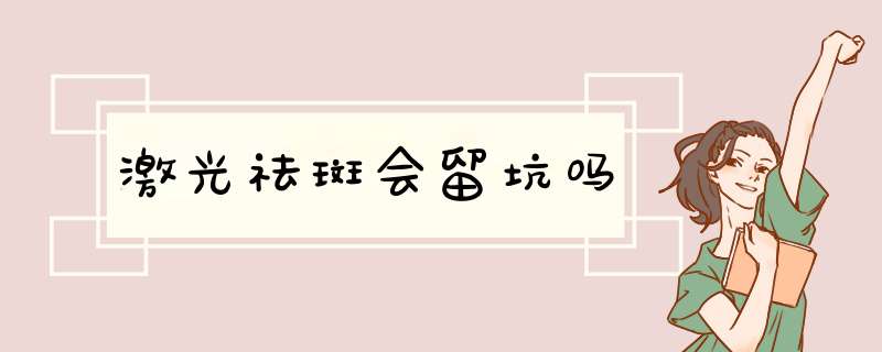 激光祛斑会留坑吗