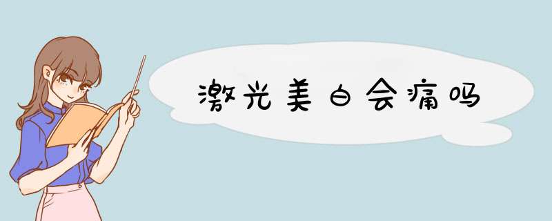 激光美白会痛吗