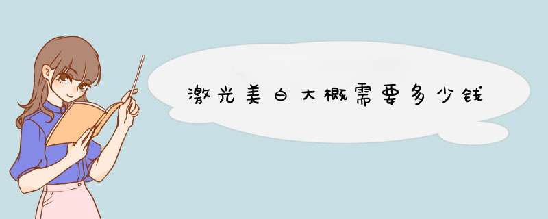 激光美白大概需要多少钱