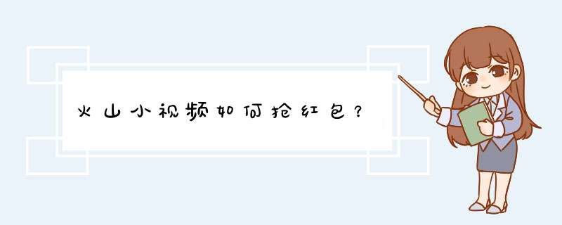 火山小视频如何抢红包？