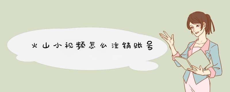 火山小视频怎么注销账号