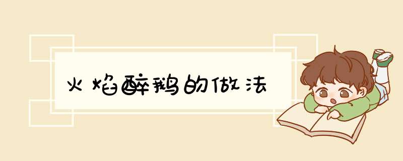 火焰醉鹅的做法