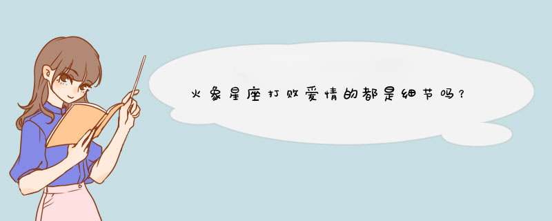 火象星座打败爱情的都是细节吗？
