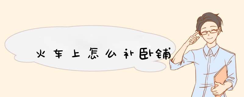 火车上怎么补卧铺