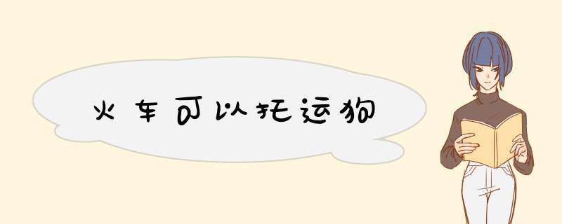 火车可以托运狗