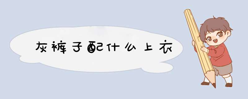 灰裤子配什么上衣