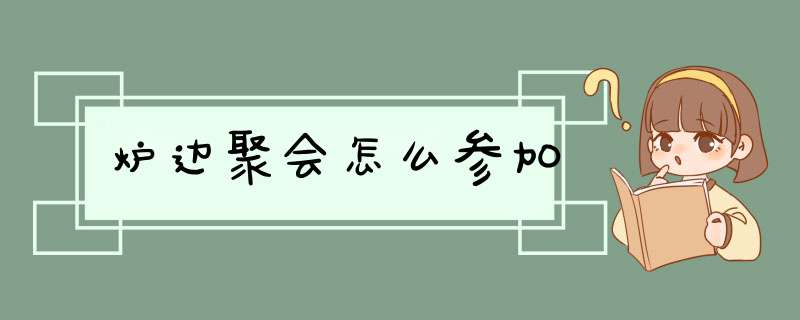 炉边聚会怎么参加