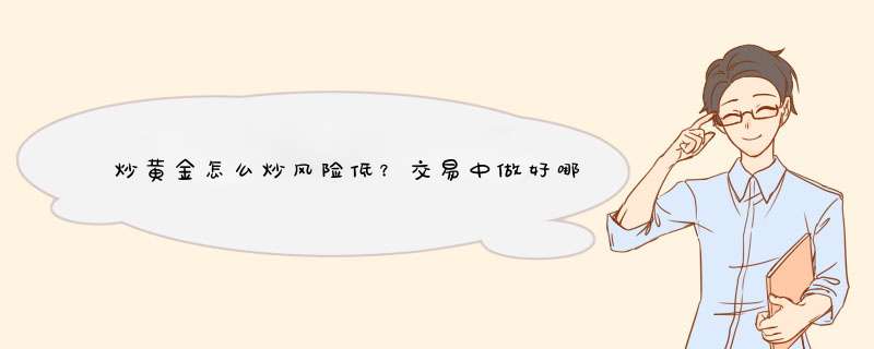 炒黄金怎么炒风险低？交易中做好哪些措施？