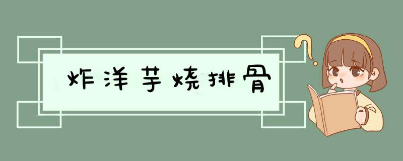 炸洋芋烧排骨